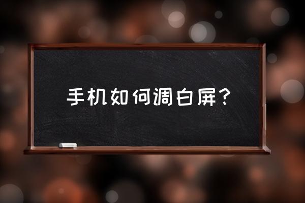 手机屏怎么换成白色 手机如何调白屏？