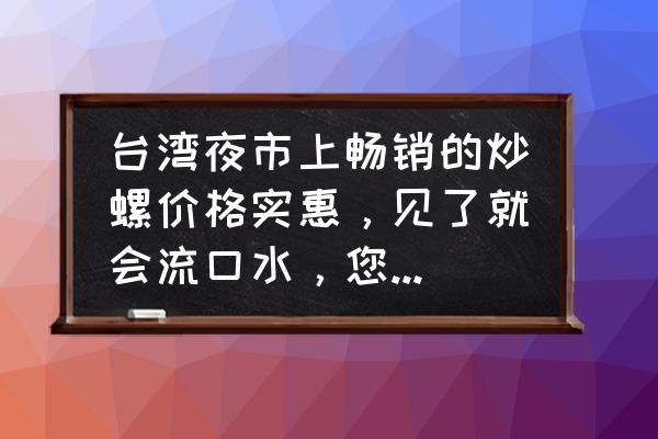 台湾旅游什么便宜好玩 台湾夜市上畅销的炒螺价格实惠，见了就会流口水，您有品尝过吗？