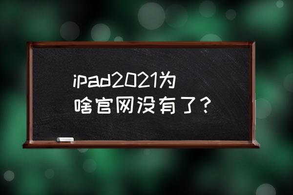 ipad苹果官网价格表 ipad2021为啥官网没有了？