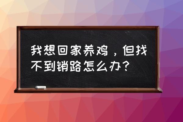 小鸡开车出去加油没带现金怎么办 我想回家养鸡，但找不到销路怎么办？