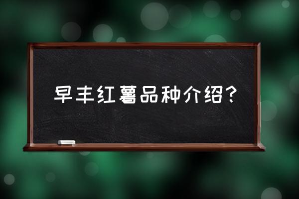 短蔓高产红薯品种 早丰红薯品种介绍？