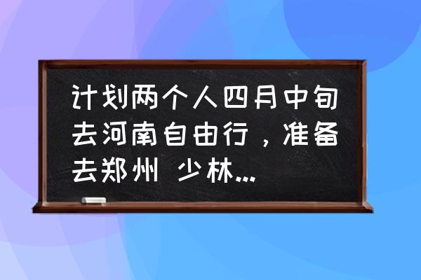 开封一日游必去攻略 计划两个人四月中旬去河南自由行，准备去郑州 少林寺 洛阳牡丹 开封这四个城市，路线怎么样规划好？