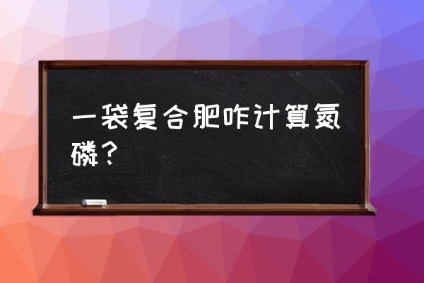 肥料的含量是怎么算的啊 一袋复合肥咋计算氮磷？