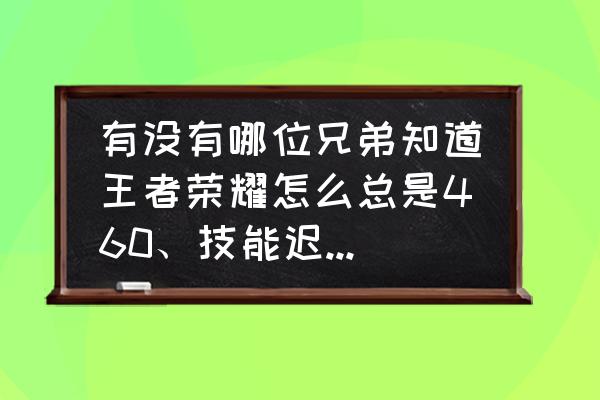 红米k20 pro无线网连接断网设置 有没有哪位兄弟知道王者荣耀怎么总是460、技能迟钝0.5秒？