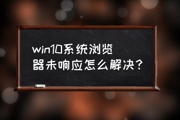 win10自带浏览器老是打开后无响应 win10系统浏览器未响应怎么解决？