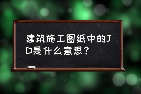 jd制图教程 建筑施工图纸中的JD是什么意思？