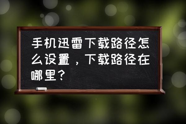 手机迅雷怎么设置边下边播 手机迅雷下载路径怎么设置，下载路径在哪里？