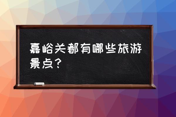 嘉峪关3个景点怎么去最方便 嘉峪关都有哪些旅游景点？