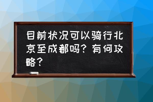 北京去云南自驾游攻略 目前状况可以骑行北京至成都吗？有何攻略？