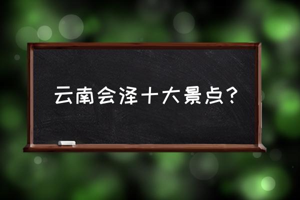 去哪个景点可以淘金而且不需要钱 云南会泽十大景点？