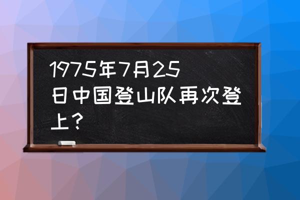 北坡登顶珠穆朗玛峰攻略 1975年7月25日中国登山队再次登上？