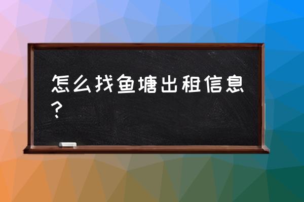 动物餐厅鱼塘招租时间表 怎么找鱼塘出租信息？