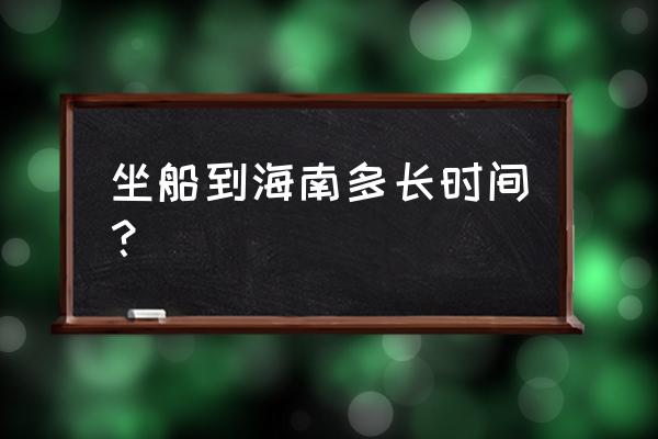 什么地方坐船需要两个月才能到达 坐船到海南多长时间？