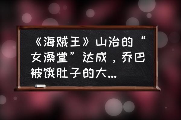 航海王紧急配送三个货物位置 《海贼王》山治的“女澡堂”达成，乔巴被饿肚子的大妈锁定，你怎么看？