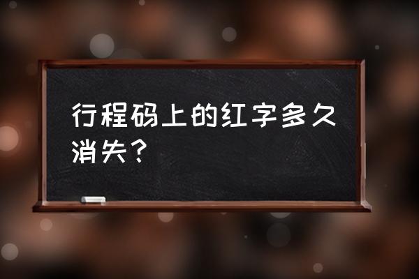 行程码什么情况下变红码 行程码上的红字多久消失？