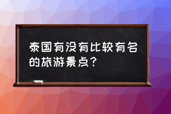 泰国值得去的旅游景点排名 泰国有没有比较有名的旅游景点？