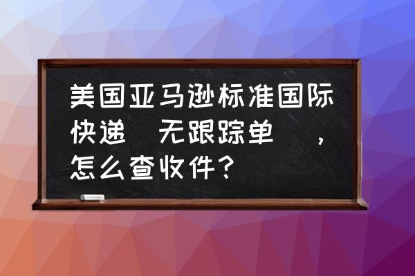 完整的追踪方法 美国亚马逊标准国际快递（无跟踪单），怎么查收件？