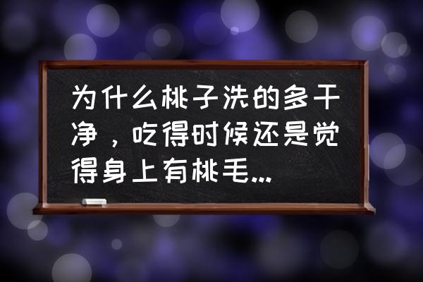 如何才能迅速的洗掉桃子毛 为什么桃子洗的多干净，吃得时候还是觉得身上有桃毛会痒，有什么靠谱的办法吗？