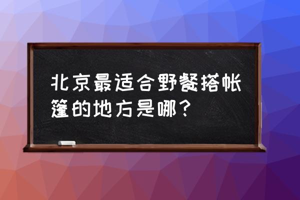 鸟巢水立方奥森一日游攻略 北京最适合野餐搭帐篷的地方是哪？