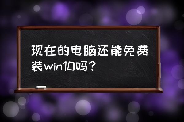 深度安装windows 现在的电脑还能免费装win10吗？