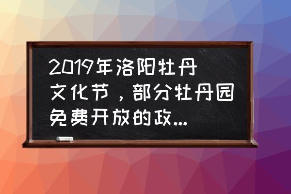 2019洛阳牡丹节哪里看牡丹最好 2019年洛阳牡丹文化节，部分牡丹园免费开放的政策是否还会延续并扩大呢？