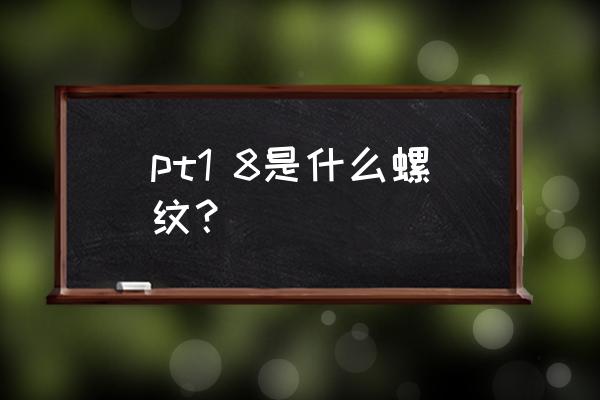 ug测量锥孔角度 pt1 8是什么螺纹？