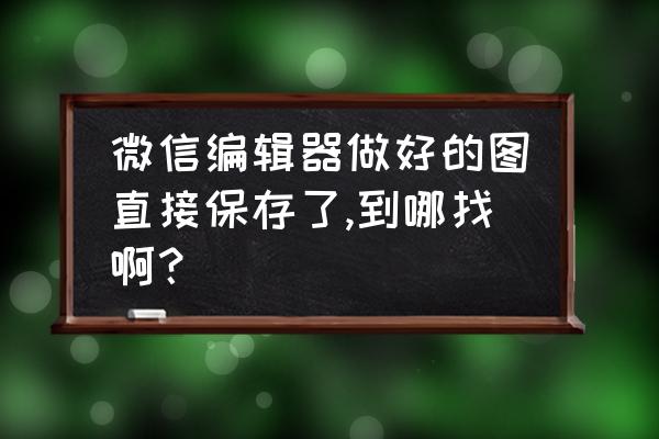 电脑微信的下载文件存放位置 微信编辑器做好的图直接保存了,到哪找啊？