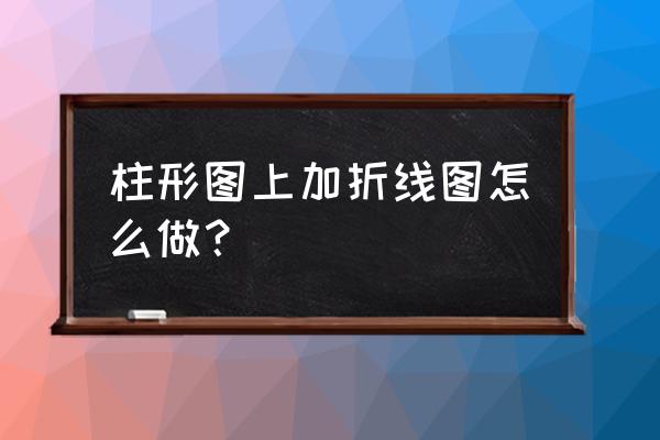 excel2016柱状图和折线图组合 柱形图上加折线图怎么做？