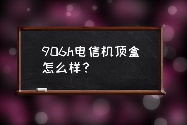 电信网络机顶盒排名前十名 906h电信机顶盒怎么样？