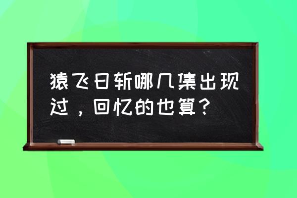 火影忍者猿飞日斩一般要多久获得 猿飞日斩哪几集出现过,回忆的也算? 火影忍者猿飞日斩一般要多久获得 猿飞日斩哪几集出现过,回忆的也算?