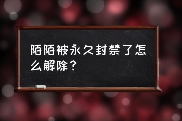 陌陌部分功能被永久封禁怎么办 陌陌被永久封禁了怎么解除？