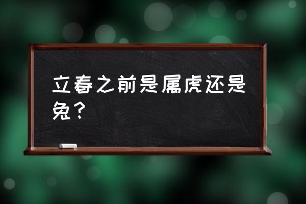 立春前吃什么菜好得快 立春之前是属虎还是兔？