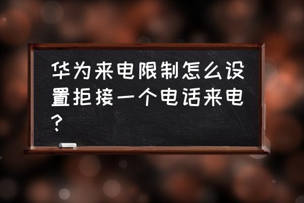 华为手机怎么拦截某个号段电话 华为来电限制怎么设置拒接一个电话来电？