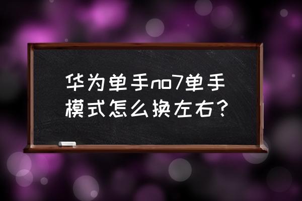 华为单手模式如何开启 华为单手no7单手模式怎么换左右？