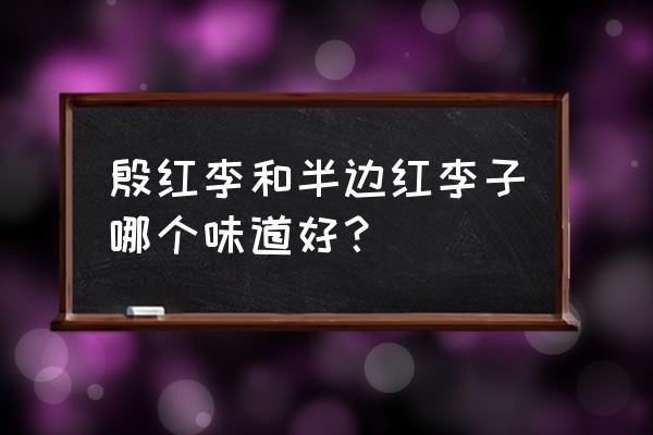 中国李子品种排名 殷红李和半边红李子哪个味道好？