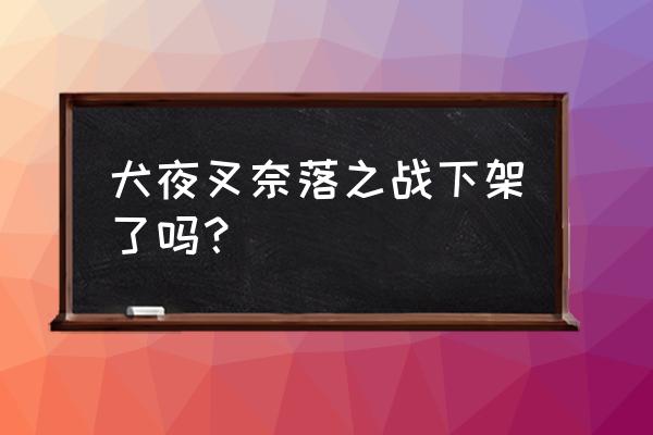 犬夜叉奈落之战单机版 犬夜叉奈落之战下架了吗？