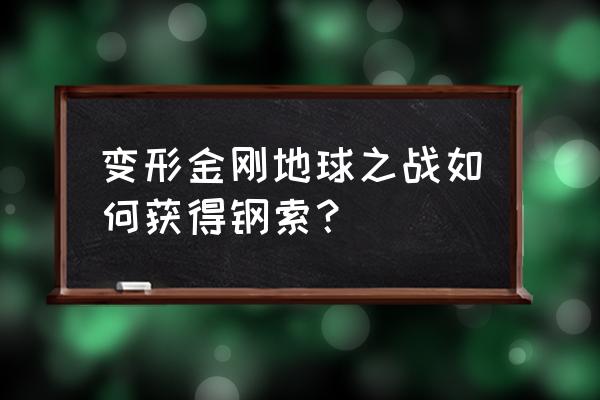 变形金刚地球之战入门教学 变形金刚地球之战如何获得钢索？