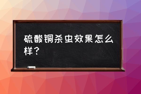 鱼有鞭毛虫和纤毛虫用什么药 硫酸铜杀虫效果怎么样？