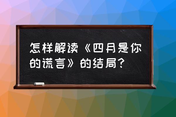 四月是你的谎言女主为什么做手术 怎样解读《四月是你的谎言》的结局？