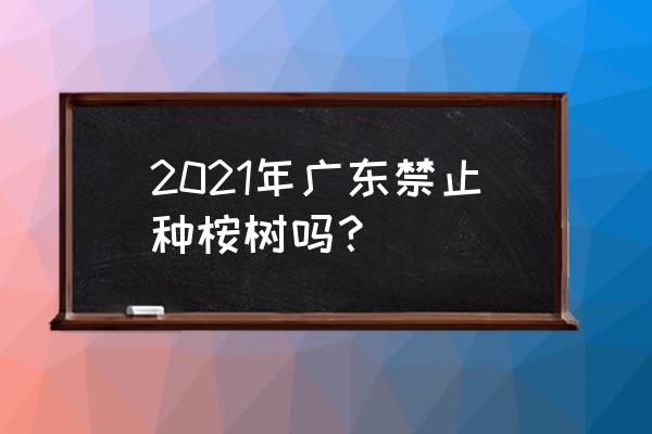 种植桉树有什么规定吗 2021年广东禁止种桉树吗？