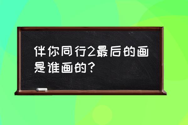 长大后的大雄绘画 伴你同行2最后的画是谁画的？