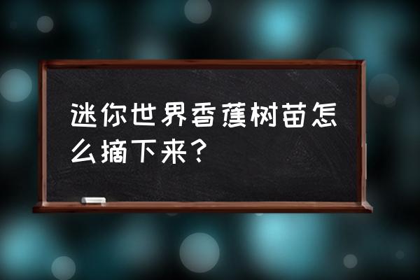 迷你世界怎么得香蕉树苗 迷你世界香蕉树苗怎么摘下来？