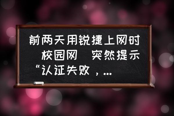 锐捷wifiweb认证怎么解决 前两天用锐捷上网时（校园网）突然提示“认证失败，已达到同时在线用户数量上限”是怎么回事？网是绑定的？