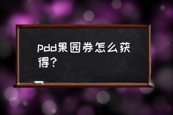 开心果园游戏入口 pdd果园券怎么获得？