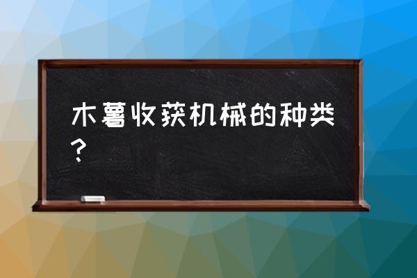 薯丰收属于你的甜蜜 木薯收获机械的种类？