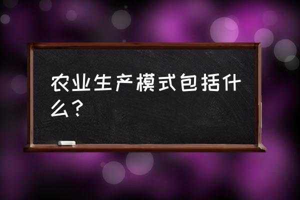 农产品电商的三种模式 农业生产模式包括什么？