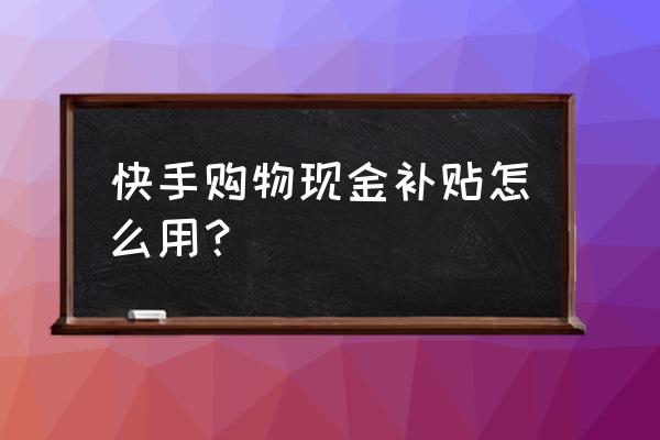 快手怎么挂淘宝客优惠券 快手购物现金补贴怎么用？