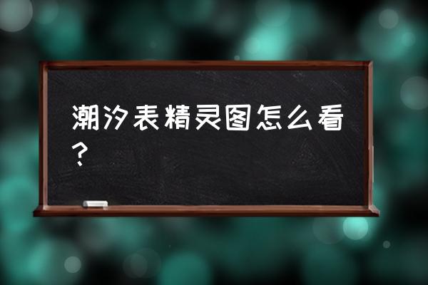 如何知道附近潮汐时间 潮汐表精灵图怎么看？