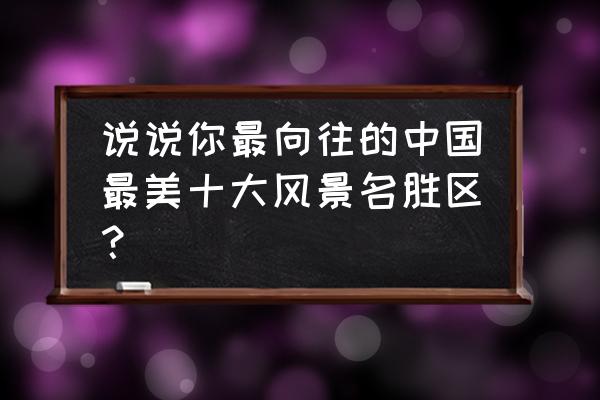 中国哪些地方的海好看 说说你最向往的中国最美十大风景名胜区？