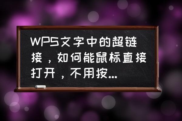 wps一键打开所有链接 WPS文字中的超链接，如何能鼠标直接打开，不用按ctrl？